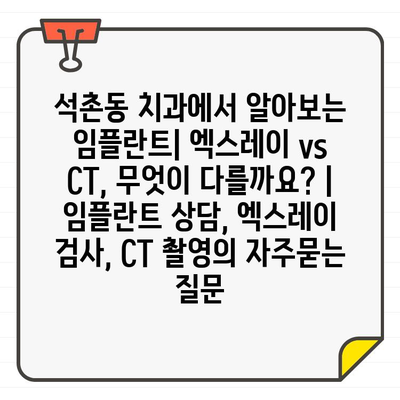 석촌동 치과에서 알아보는 임플란트| 엑스레이 vs CT, 무엇이 다를까요? | 임플란트 상담, 엑스레이 검사, CT 촬영