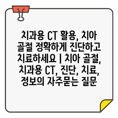 치과용 CT 활용, 치아 골절 정확하게 진단하고 치료하세요 | 치아 골절, 치과용 CT, 진단, 치료, 정보