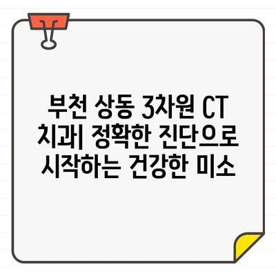 부천 상동 3차원 CT 치과| 정밀 진단으로 당신의 건강을 지켜드립니다 | 치과, 3차원 CT, 정밀 진단, 부천 상동