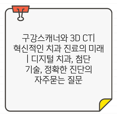 구강스캐너와 3D CT| 혁신적인 치과 진료의 미래 | 디지털 치과, 첨단 기술, 정확한 진단