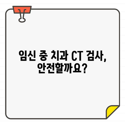 임산부 안전을 위한 치과 CT 검사 가이드| 궁금증 해결 | 임신, 치과, 방사선, 안전