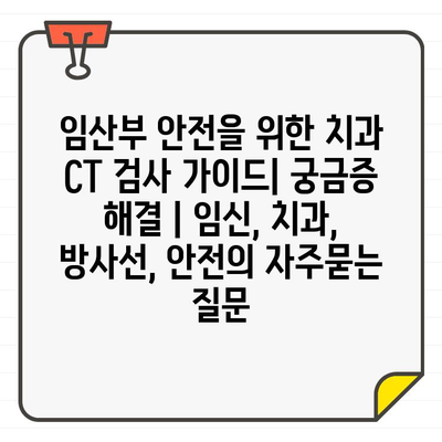 임산부 안전을 위한 치과 CT 검사 가이드| 궁금증 해결 | 임신, 치과, 방사선, 안전