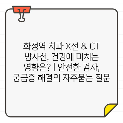 화정역 치과 X선 & CT 방사선, 건강에 미치는 영향은? | 안전한 검사, 궁금증 해결