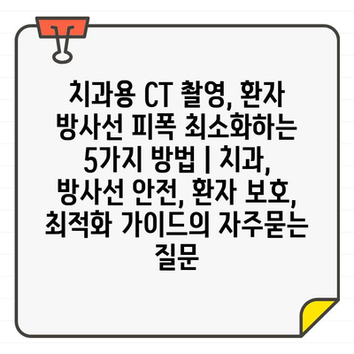 치과용 CT 촬영, 환자 방사선 피폭 최소화하는 5가지 방법 | 치과, 방사선 안전, 환자 보호, 최적화 가이드