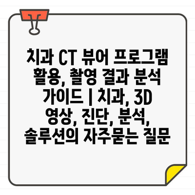 치과 CT 뷰어 프로그램 활용, 촬영 결과 분석 가이드 | 치과, 3D 영상, 진단, 분석, 솔루션