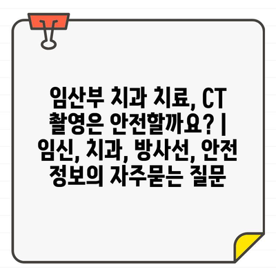 임산부 치과 치료, CT 촬영은 안전할까요? | 임신, 치과, 방사선, 안전 정보