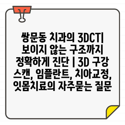 쌍문동 치과의 3DCT| 보이지 않는 구조까지 정확하게 진단 | 3D 구강 스캔, 임플란트, 치아교정, 잇몸치료