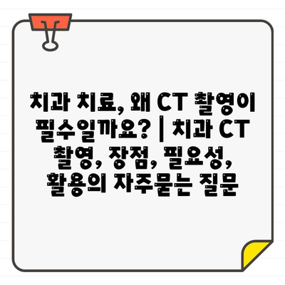 치과 치료, 왜 CT 촬영이 필수일까요? | 치과 CT 촬영, 장점, 필요성, 활용