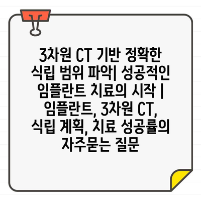 3차원 CT 기반 정확한 식립 범위 파악| 성공적인 임플란트 치료의 시작 | 임플란트, 3차원 CT, 식립 계획, 치료 성공률