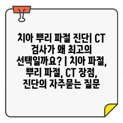 치아 뿌리 파절 진단| CT 검사가 왜 최고의 선택일까요? | 치아 파절, 뿌리 파절, CT 장점, 진단