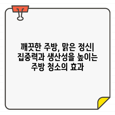 입주 주방 청소, 집중력과 생산성 UP! 정신 건강까지 챙기는 5가지 효과 | 주방 청소, 집중력 향상, 생산성 증진, 정신 건강