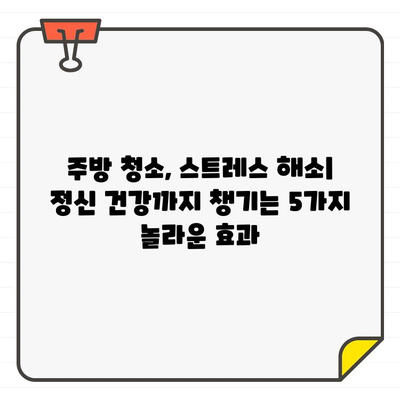 입주 주방 청소, 집중력과 생산성 UP! 정신 건강까지 챙기는 5가지 효과 | 주방 청소, 집중력 향상, 생산성 증진, 정신 건강