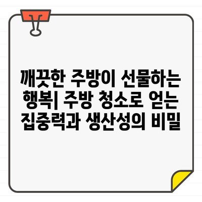 입주 주방 청소, 집중력과 생산성 UP! 정신 건강까지 챙기는 5가지 효과 | 주방 청소, 집중력 향상, 생산성 증진, 정신 건강