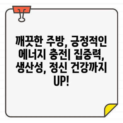 입주 주방 청소, 집중력과 생산성 UP! 정신 건강까지 챙기는 5가지 효과 | 주방 청소, 집중력 향상, 생산성 증진, 정신 건강