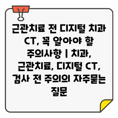 근관치료 전 디지털 치과 CT, 꼭 알아야 할 주의사항 | 치과, 근관치료, 디지털 CT, 검사 전 주의