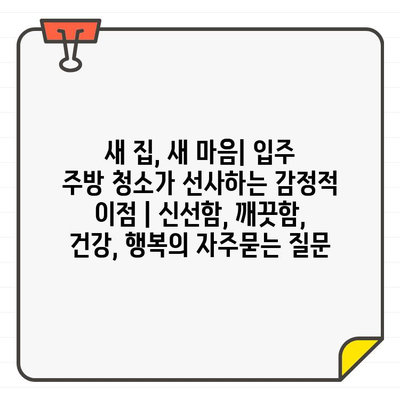 새 집, 새 마음| 입주 주방 청소가 선사하는 감정적 이점 | 신선함, 깨끗함, 건강, 행복