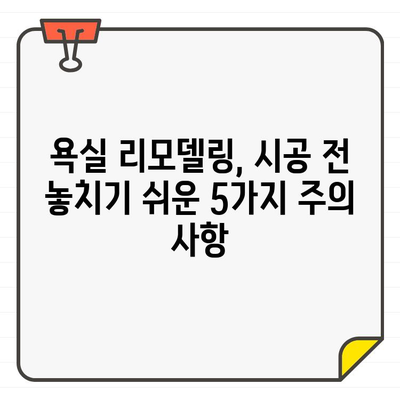 입주 욕실 청소 후 시공| 놓치기 쉬운 주의 사항 5가지 | 욕실 리모델링, 시공 전 주의, 꿀팁