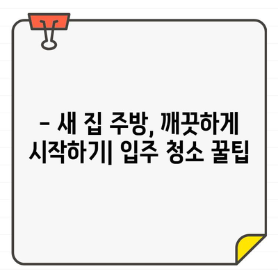 새 집, 새 마음! ✨ 입주 주방 청소, 나만의 깔끔함으로 시작하기 | 주방 청소 팁, 입주 청소, 개인 만족