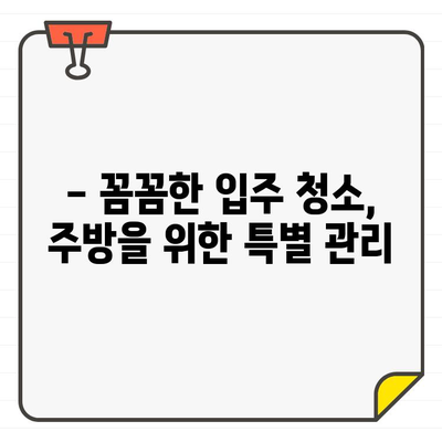 새 집, 새 마음! ✨ 입주 주방 청소, 나만의 깔끔함으로 시작하기 | 주방 청소 팁, 입주 청소, 개인 만족