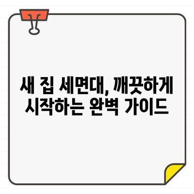 새 집, 깨끗하게 시작하기| 입주 세면대 청소 완벽 가이드 | 세면대 청소, 입주 청소, 깨끗한 시작, 팁