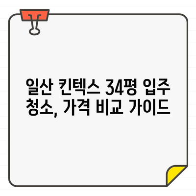 일산 킨텍스 입주 청소 비용, 34평에 딱 맞는 가격 비교 가이드 | 입주 청소, 킨텍스, 34평, 비용, 가격