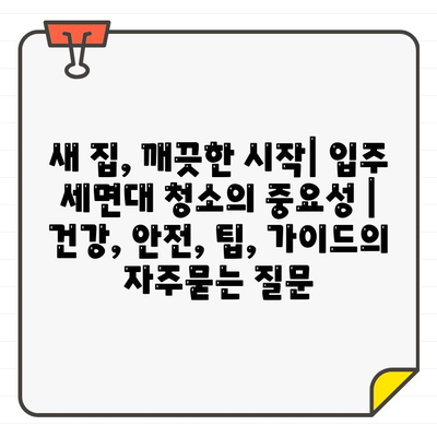 새 집, 깨끗한 시작| 입주 세면대 청소의 중요성 | 건강, 안전, 팁, 가이드