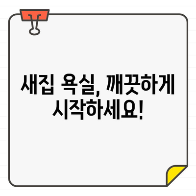 새집 증후군 예방, 입주 욕실 청소의 중요성| 건강과 안녕을 위한 꼼꼼한 가이드 | 입주 청소, 욕실 청소, 새집 증후군, 건강, 안전