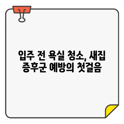 새집 증후군 예방, 입주 욕실 청소의 중요성| 건강과 안녕을 위한 꼼꼼한 가이드 | 입주 청소, 욕실 청소, 새집 증후군, 건강, 안전