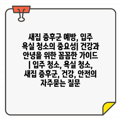 새집 증후군 예방, 입주 욕실 청소의 중요성| 건강과 안녕을 위한 꼼꼼한 가이드 | 입주 청소, 욕실 청소, 새집 증후군, 건강, 안전