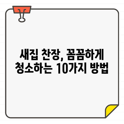 찬장 입주 청소 꿀팁| 새 집, 쾌적하게 시작하는 10가지 방법 | 입주 청소, 찬장 정리, 깨끗한 새집