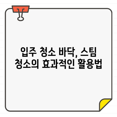 입주 청소 바닥 고민 해결! 스팀 청소 vs 전문 청소 비교 분석 | 입주 청소, 바닥 청소, 스팀 청소, 전문 청소, 비교