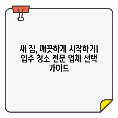 깔끔한 입주 청소, 전문 업체 찾는 완벽 가이드 | 입주 청소 업체 추천, 비교, 팁