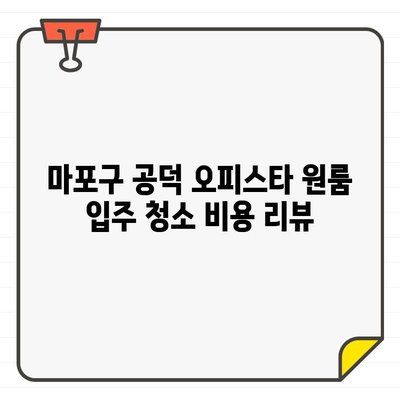 마포구 공덕 오피스타 원룸 입주 청소 비용 리뷰| 실제 후기 & 가격 비교 | 입주청소, 가격, 후기, 비교