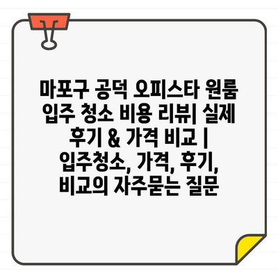 마포구 공덕 오피스타 원룸 입주 청소 비용 리뷰| 실제 후기 & 가격 비교 | 입주청소, 가격, 후기, 비교