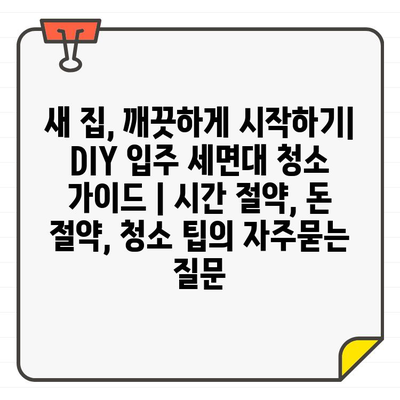 새 집, 깨끗하게 시작하기| DIY 입주 세면대 청소 가이드 | 시간 절약, 돈 절약, 청소 팁