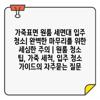 가죽표면 원룸 세면대 입주 청소| 완벽한 마무리를 위한 세심한 주의 | 원룸 청소 팁, 가죽 세척, 입주 청소 가이드