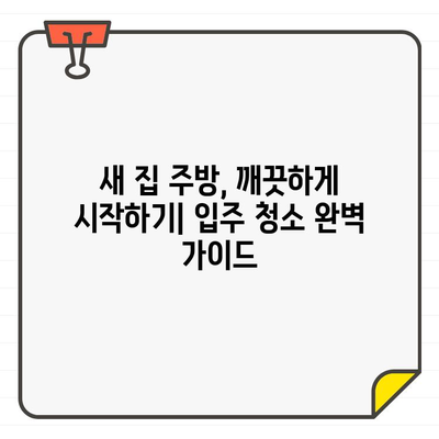 새 집 주방 청소 완벽 가이드| 시간과 노력 절약하는 꿀팁 | 입주 청소, 주방 청소, 효율적인 청소