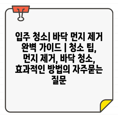 입주 청소| 바닥 먼지 제거 완벽 가이드 | 청소 팁, 먼지 제거, 바닥 청소, 효과적인 방법