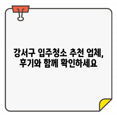 강서구 입주 청소, 믿을 수 있는 도우미와 합리적인 비용 알아보기 | 입주청소, 가격 비교, 업체 추천, 청소 팁