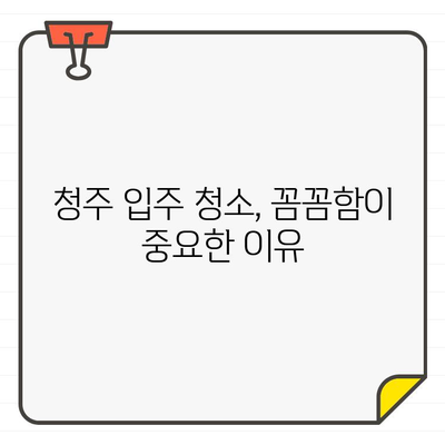 청주 입주 청소 비용, 꼼꼼함이 중요한 이유 | 청소 업체 선택 가이드, 비용 분석, 꿀팁