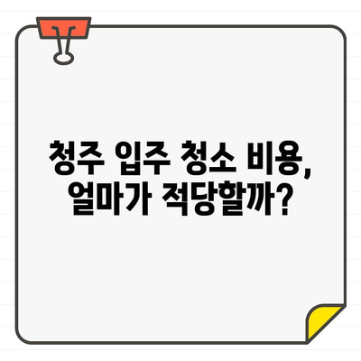 청주 입주 청소 비용, 꼼꼼함이 중요한 이유 | 청소 업체 선택 가이드, 비용 분석, 꿀팁