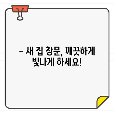 새 집 입주, 깨끗한 창문으로 시작하세요! | 창문 청소 완벽 가이드, 새 집 입주 필수 팁