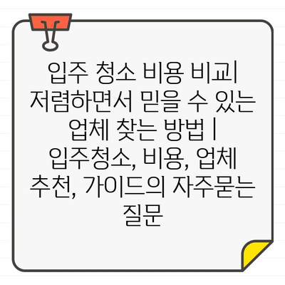 입주 청소 비용 비교| 저렴하면서 믿을 수 있는 업체 찾는 방법 | 입주청소, 비용, 업체 추천, 가이드