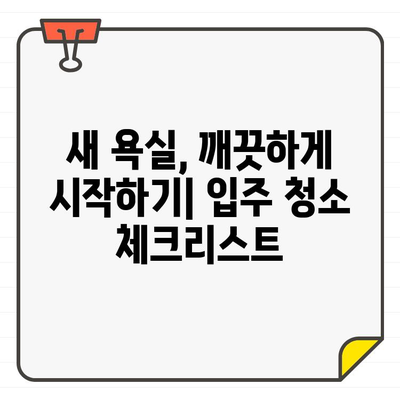 입주 욕실 청소 완벽 가이드| 숨겨진 곳까지 꼼꼼하게 | 욕실 청소, 입주 청소, 꿀팁, 체크리스트