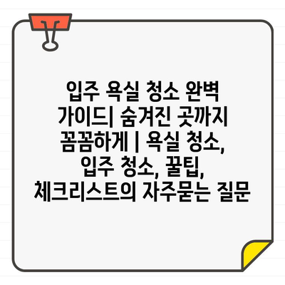 입주 욕실 청소 완벽 가이드| 숨겨진 곳까지 꼼꼼하게 | 욕실 청소, 입주 청소, 꿀팁, 체크리스트