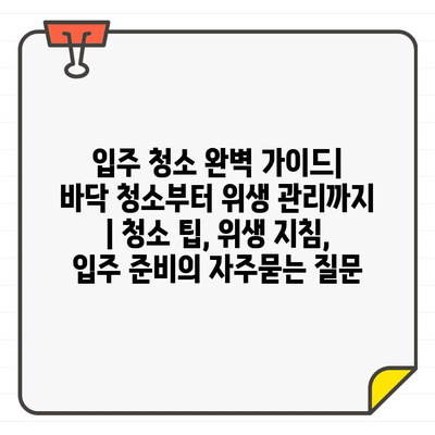 입주 청소 완벽 가이드| 바닥 청소부터 위생 관리까지 | 청소 팁, 위생 지침, 입주 준비