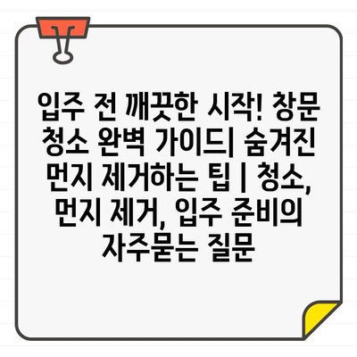 입주 전 깨끗한 시작! 창문 청소 완벽 가이드| 숨겨진 먼지 제거하는 팁 | 청소, 먼지 제거, 입주 준비