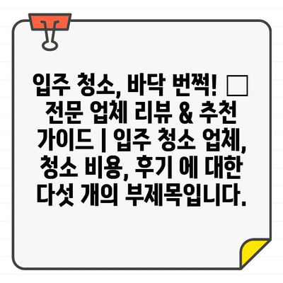 입주 청소, 바닥 번쩍! 🏆 전문 업체 리뷰 & 추천 가이드 | 입주 청소 업체, 청소 비용, 후기