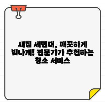 입주 세면대 청소 서비스 최상의 선택| 전문가가 추천하는 5가지 기준 | 입주 청소, 세면대 청소, 전문 업체, 서비스 비교, 체크리스트