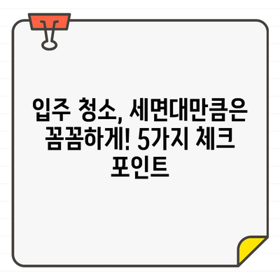 입주 세면대 청소 서비스 최상의 선택| 전문가가 추천하는 5가지 기준 | 입주 청소, 세면대 청소, 전문 업체, 서비스 비교, 체크리스트